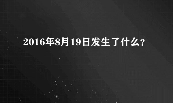 2016年8月19日发生了什么?