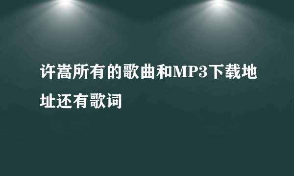 许嵩所有的歌曲和MP3下载地址还有歌词