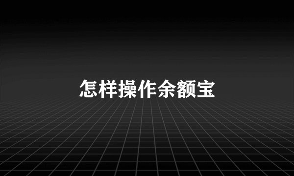 怎样操作余额宝