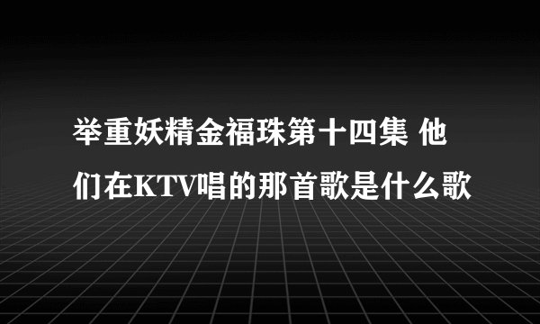 举重妖精金福珠第十四集 他们在KTV唱的那首歌是什么歌