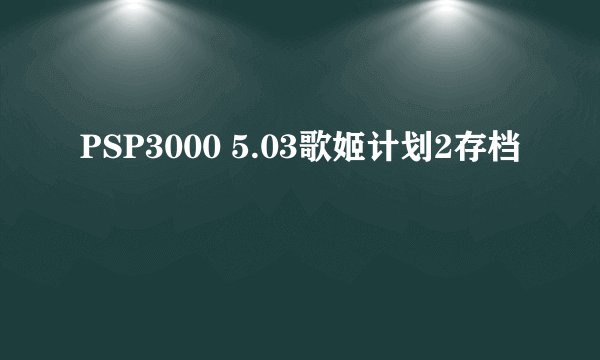 PSP3000 5.03歌姬计划2存档