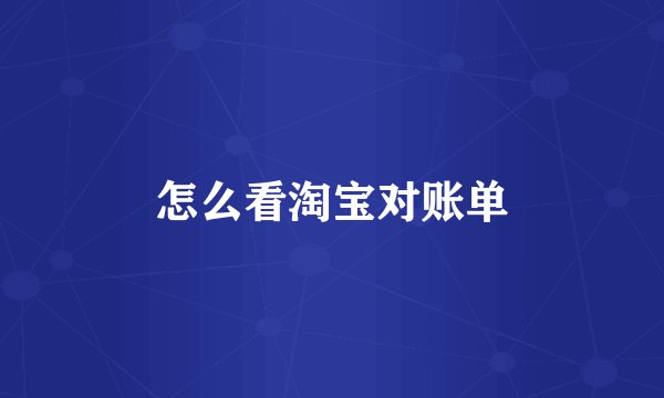 怎么看淘宝对账单