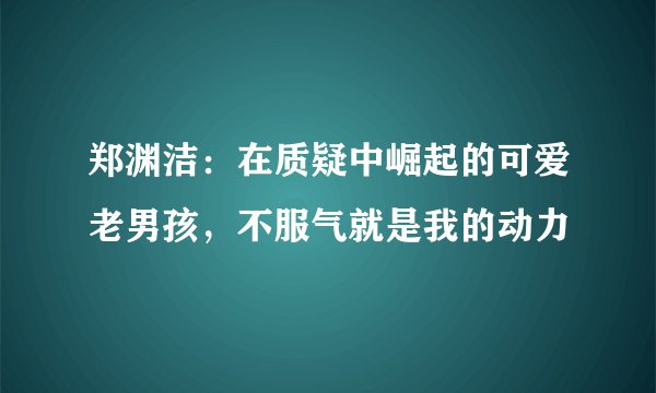 郑渊洁:在质疑中崛起的可爱老男孩,不服气就是我的动力