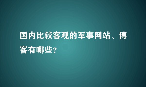 国内比较客观的军事网站、博客有哪些？