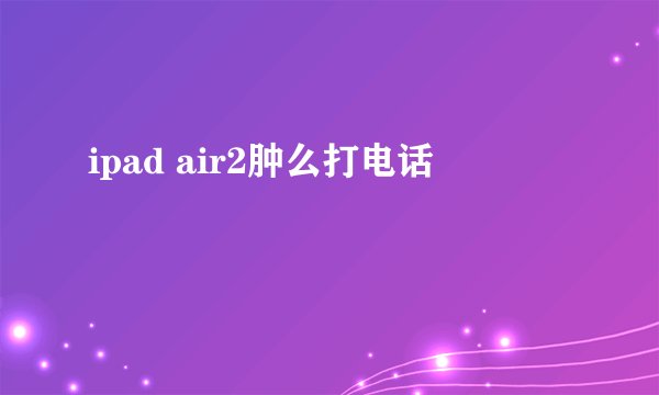 ipad air2肿么打电话