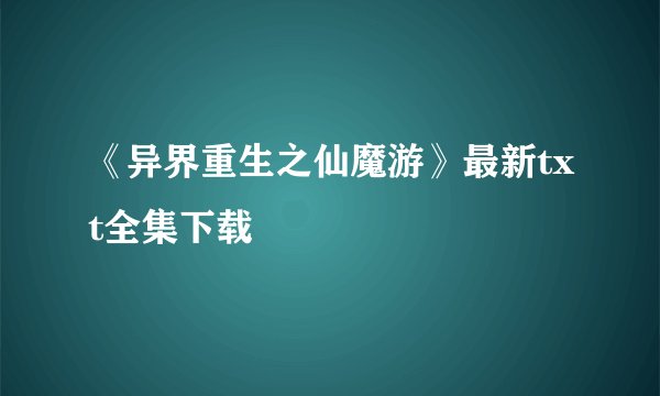 《异界重生之仙魔游》最新txt全集下载