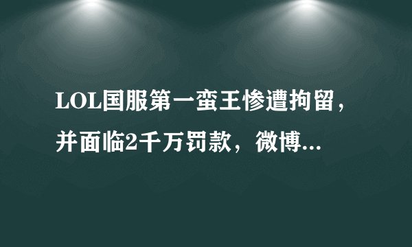 LOL国服第一蛮王惨遭拘留，并面临2千万罚款，微博留下1句话，粉丝泪目，如何评价此事？