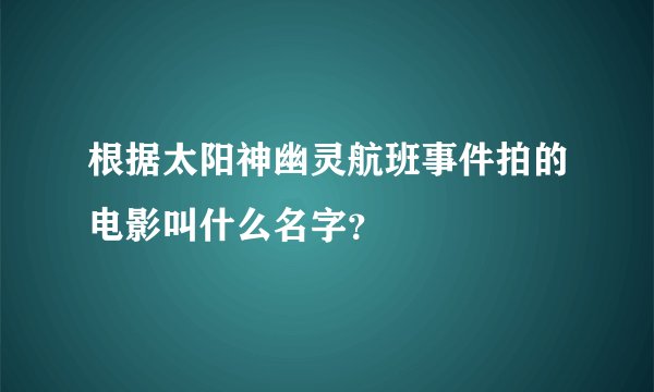根据太阳神幽灵航班事件拍的电影叫什么名字？