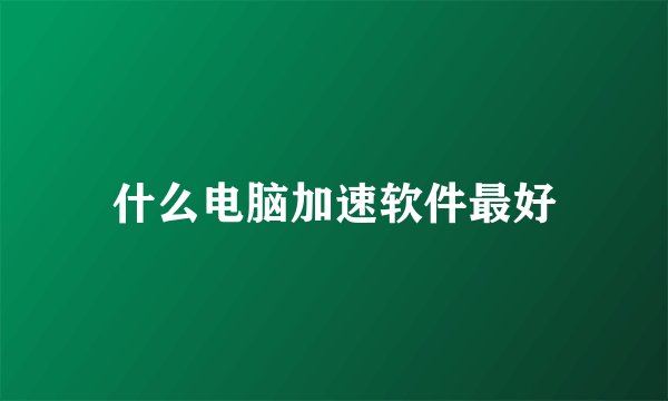 什么电脑加速软件最好