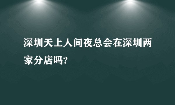 深圳天上人间夜总会在深圳两家分店吗?