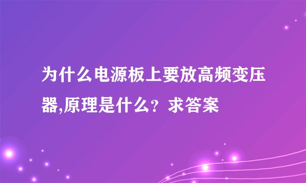 为什么电源板上要放高频变压器,原理是什么？求答案