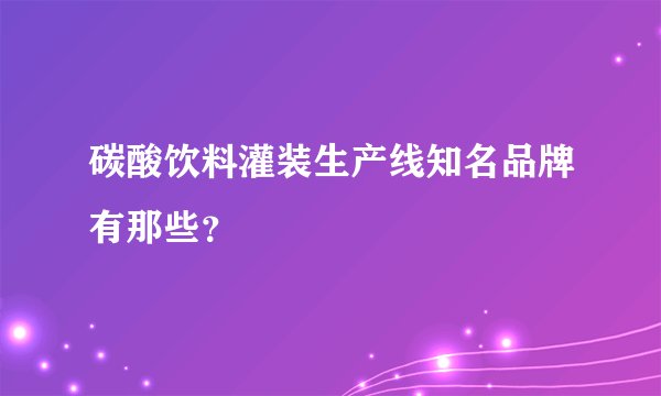 碳酸饮料灌装生产线知名品牌有那些?
