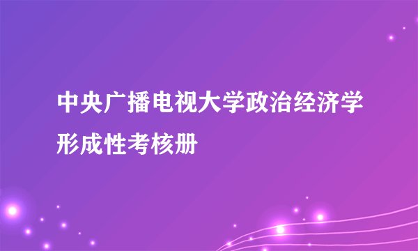 中央广播电视大学政治经济学形成性考核册
