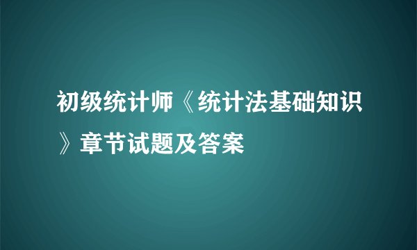 初级统计师《统计法基础知识》章节试题及答案