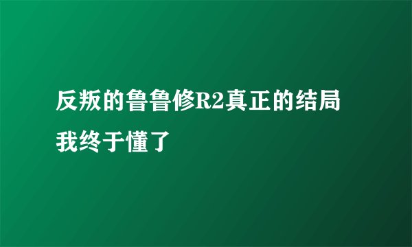 反叛的鲁鲁修R2真正的结局我终于懂了
