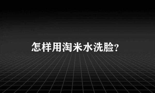 怎样用淘米水洗脸？