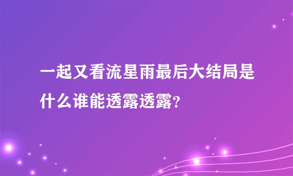 一起又看流星雨最后大结局是什么谁能透露透露?
