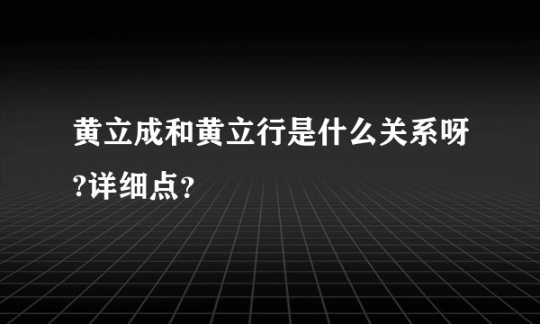黄立成和黄立行是什么关系呀?详细点?