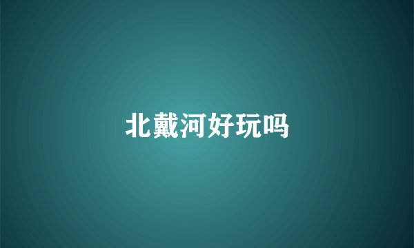 北戴河好玩吗