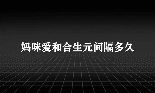 妈咪爱和合生元间隔多久