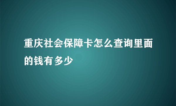 重庆社会保障卡怎么查询里面的钱有多少