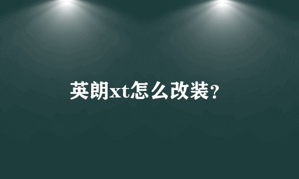 英朗xt怎么改装?