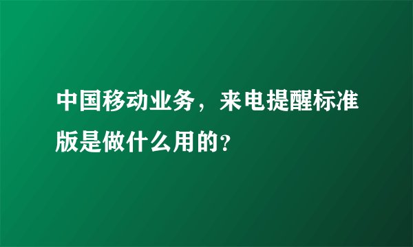 中国移动业务,来电提醒标准版是做什么用的?