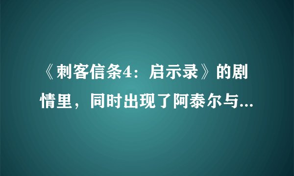 《刺客信条4：启示录》的剧情里，同时出现了阿泰尔与艾吉奥？