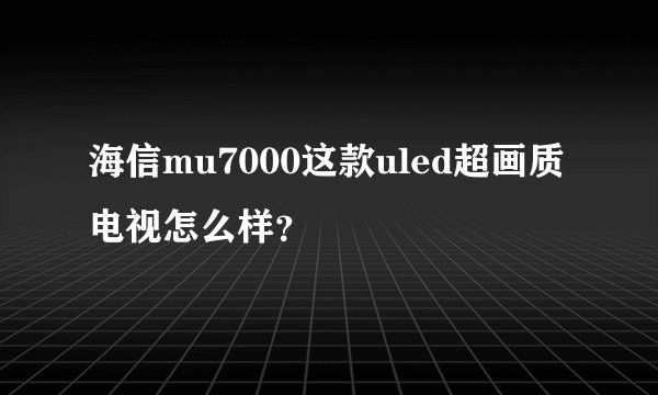 海信mu7000这款uled超画质电视怎么样？