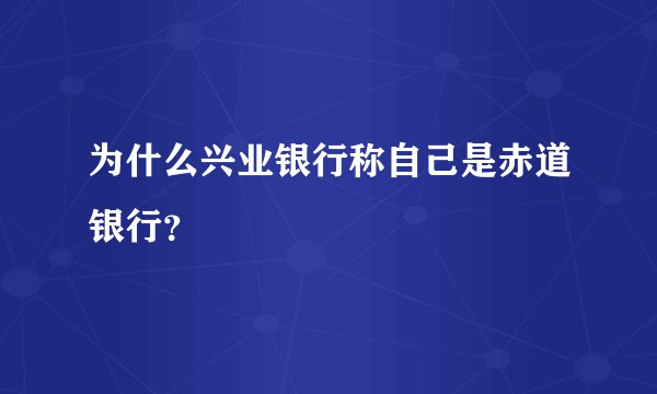 为什么兴业银行称自己是赤道银行？