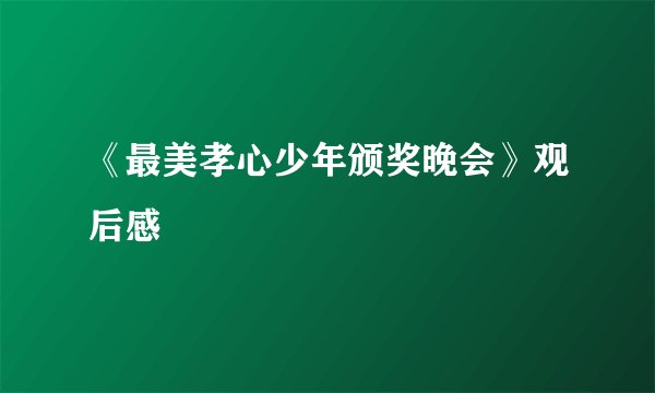 《最美孝心少年颁奖晚会》观后感