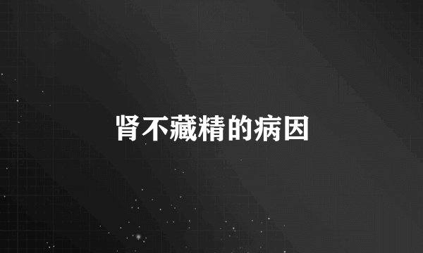 肾不藏精的病因