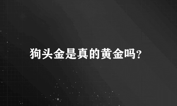 狗头金是真的黄金吗?