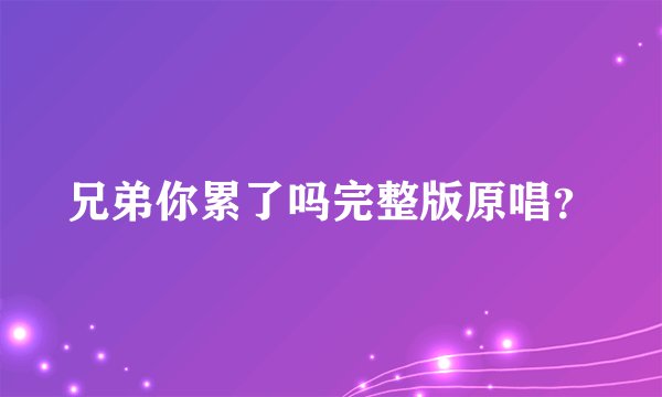 兄弟你累了吗完整版原唱？