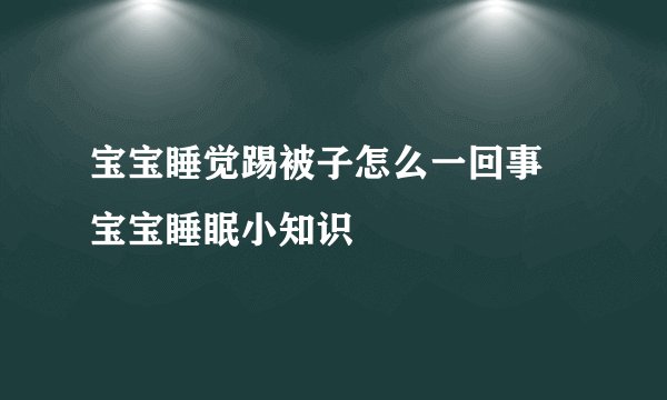 宝宝睡觉踢被子怎么一回事 宝宝睡眠小知识