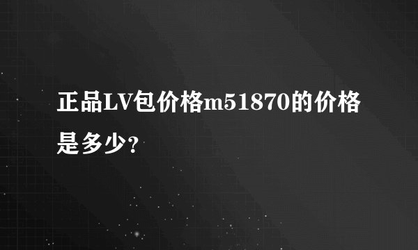 正品LV包价格m51870的价格是多少？