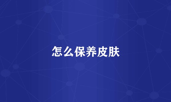 怎么保养皮肤