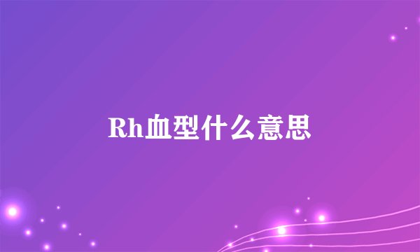 Rh血型什么意思