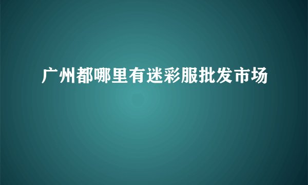 广州都哪里有迷彩服批发市场