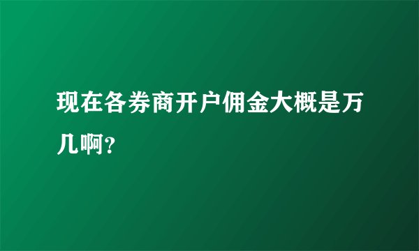 现在各券商开户佣金大概是万几啊？