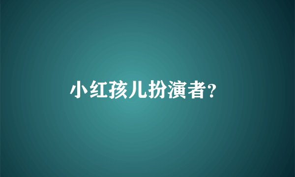小红孩儿扮演者？