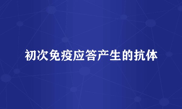 初次免疫应答产生的抗体