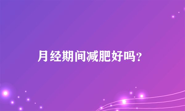 月经期间减肥好吗？