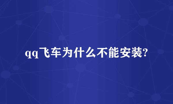 qq飞车为什么不能安装?