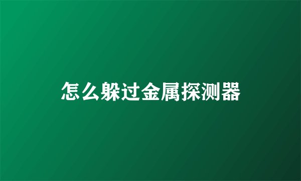 怎么躲过金属探测器