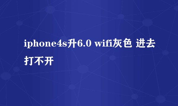 iphone4s升6.0 wifi灰色 进去打不开