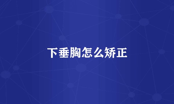 下垂胸怎么矫正