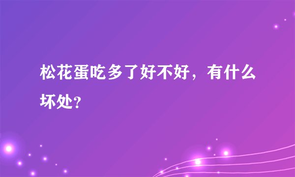 松花蛋吃多了好不好，有什么坏处？