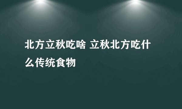 北方立秋吃啥 立秋北方吃什么传统食物