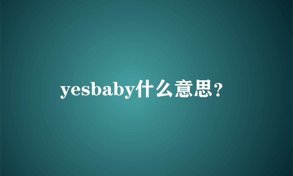 yesbaby什么意思？